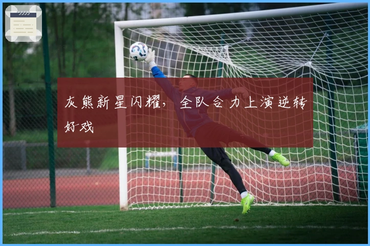 灰熊新星闪耀，全队合力上演逆转好戏