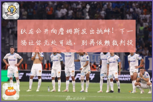 狄龙公开向詹姆斯发出挑衅！下一场让你无处可逃，别再依赖裁判投诉