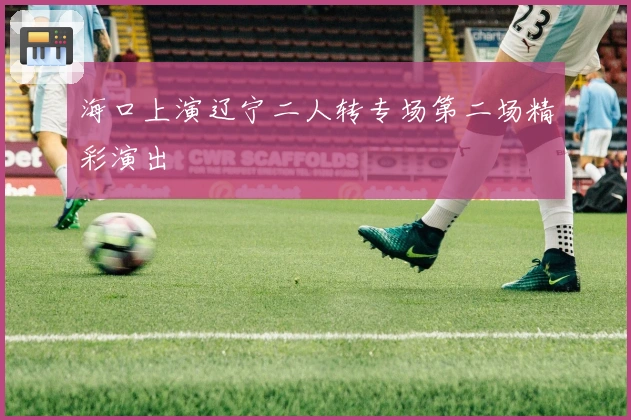 海口上演辽宁二人转专场第二场精彩演出