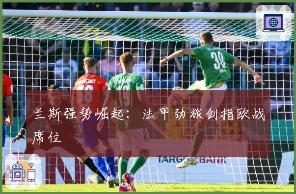 兰斯强势崛起：法甲劲旅剑指欧战席位