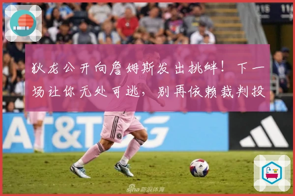 狄龙公开向詹姆斯发出挑衅！下一场让你无处可逃，别再依赖裁判投诉