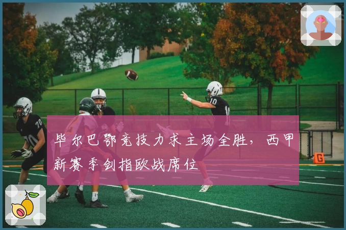 毕尔巴鄂竞技力求主场全胜，西甲新赛季剑指欧战席位