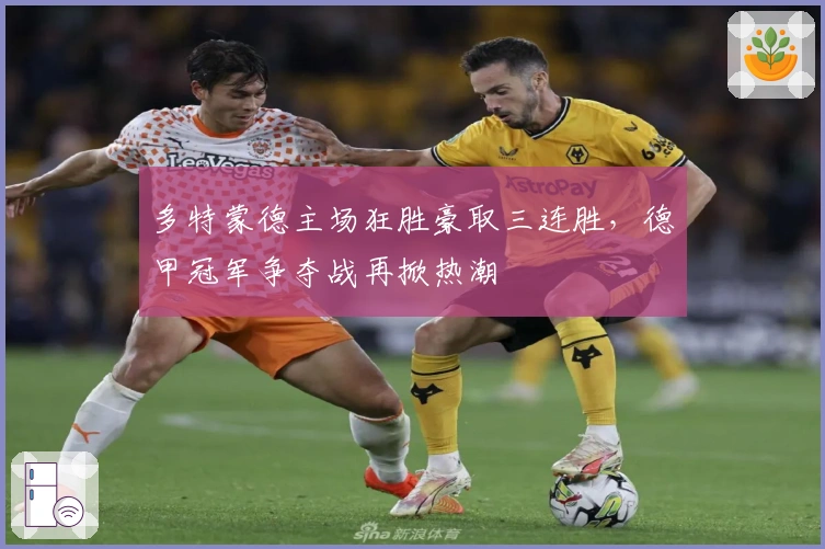 多特蒙德主场狂胜豪取三连胜，德甲冠军争夺战再掀热潮