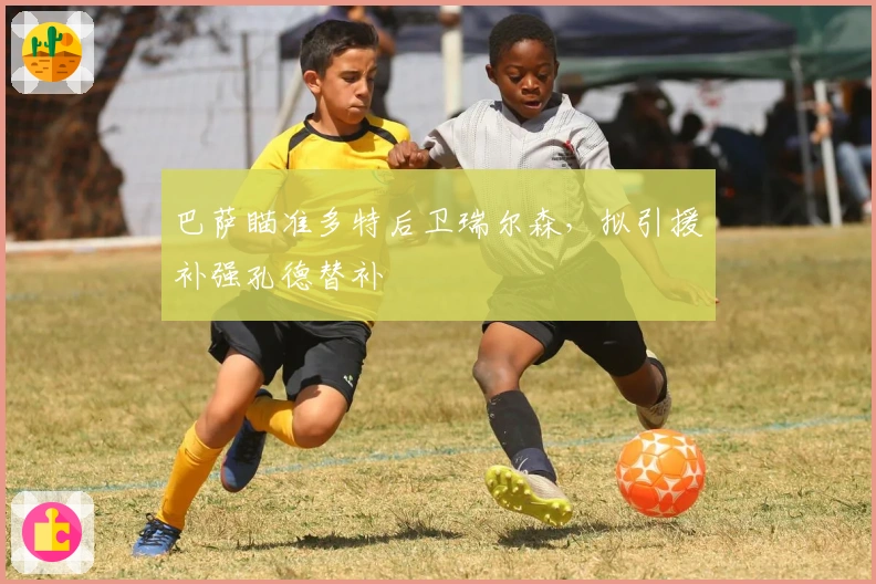 巴萨瞄准多特后卫瑞尔森，拟引援补强孔德替补